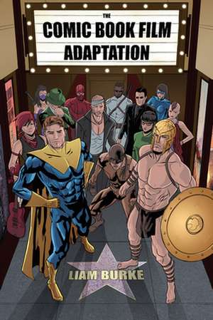 The Comic Book Film Adaptation: Exploring Modern Hollywood S Leading Genre de Liam Burke