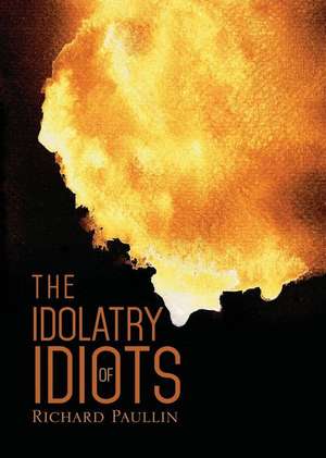 The Idolatry of Idiots de Richard Paullin