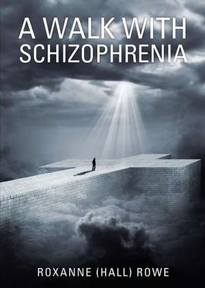 A Walk with Schizophrenia de Roxanne (Hall) Rowe