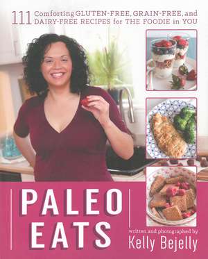 Paleo Eats: 111 Comforting Gluten-Free, Grain-Free, and Dairy-Free Recipes for the Foodie in You de Kelly Bejelly