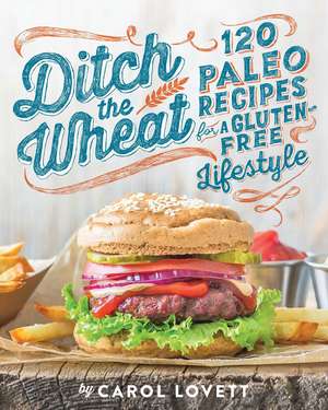 Ditch the Wheat: 120 Paleo Recipes for a Gluten-Free Lifestyle de Carol Lovett