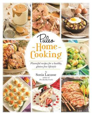 Paleo Home Cooking: Flavorful Recipes for a Healthy, Gluten-Free Lifestyle de Sonia Lacasse