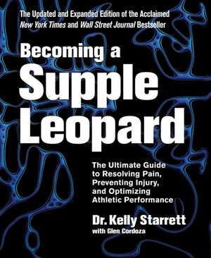 Becoming a Supple Leopard: The Ultimate Guide to Resolving Pain, Preventing Injury, and Optimizing Athletic Performance de Kelly Starrett