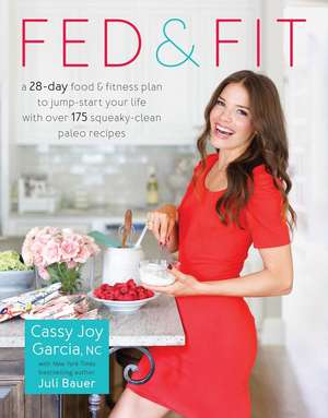 Fed & Fit: A 28 Day Food & Fitness Plan to Jumpstart Your Life with Over 175 Squeaky-Clean Paleo Recipes de Cassy Joy Garcia