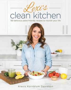 Lexi's Clean Kitchen: 150 Delicious Paleo-Friendly Recipes to Nourish Your Life de Alexis Kornblum