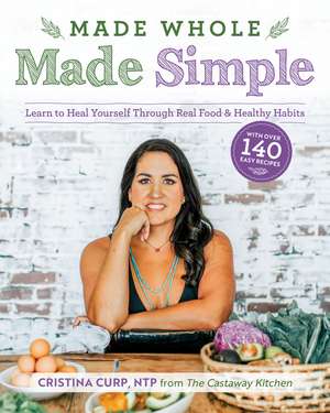 Made Whole Made Simple: Learn to Heal Yourself Through Real Food & Healthy Habits de Cristina Curp