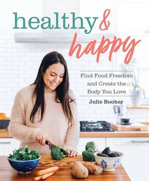 Healthy & Happy: Find Food Freedom and Create the Body You Love de Julie Booher