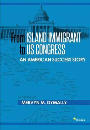 From Island Immigrant to Us Congress: An American Success Story de Mervyn Dymally