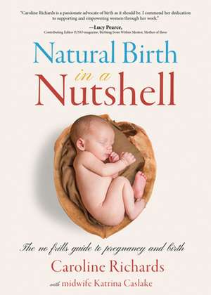 Natural Birth in a Nutshell: The No Frills Guide to Pregnancy and Birth de Caroline Richards