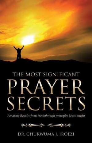 The Most Significant Prayer Secrets de Chukwuma J. Iroezi