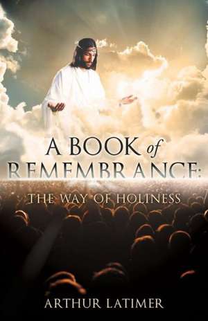 A Book of Remembrance: The Way of Holiness de Arthur Latimer