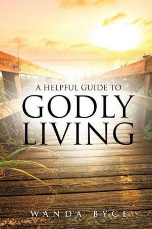 A Helpful Guide to Godly Living de Wanda Byce