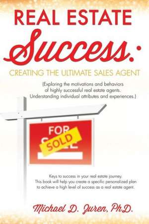 Real Estate Success: Creating the Ultimate Sales Agent de Phd Michael D. Zuren