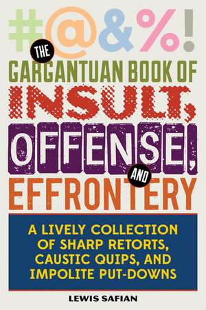 The Gargantuan Book of Insult, Offense, and Effrontery: Sharp Retorts, Ripostes, Caustic Quips, and Impolite Put-Downs de Louis A. Safian