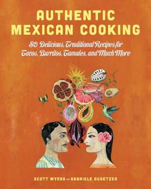 Authentic Mexican Cooking: 80 Delicious, Traditional Recipes for Tacos, Burritos, Tamales, and Much More de Scott Myers