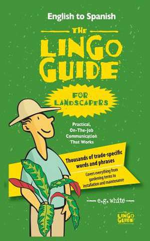 The Lingo Guide for Landscapers; La Lingo Guide Para Jardineros de E. G. White