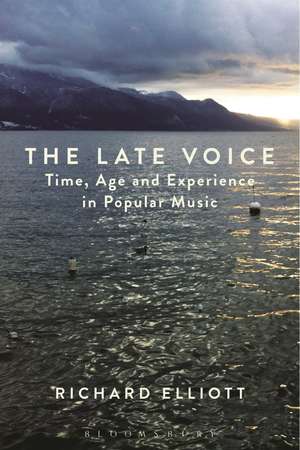 The Late Voice: Time, Age and Experience in Popular Music de Dr. Richard Elliott