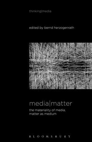 Media Matter: The Materiality of Media, Matter as Medium de Professor Bernd Herzogenrath