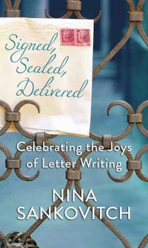 Signed, Sealed, Delivered: Celebrating the Joys of Letter Writing de Nina Sankovitch