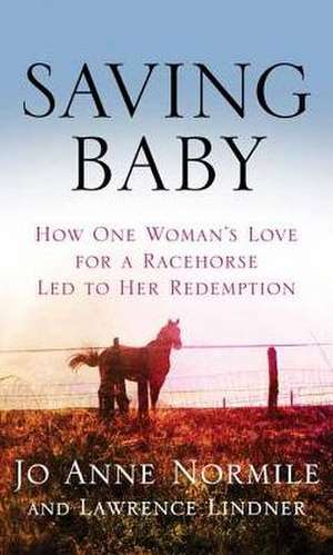 Saving Baby: How One Woman's Love for a Racehorse Led to Her Redemption de Jo Anne Normile