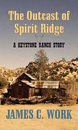 The Outcast of Spirit Ridge: A Keystone Ranch Story de James C. Work