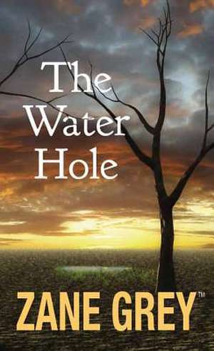 The Water Hole de Zane Grey