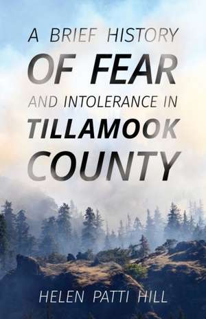 A Brief History of Fear and Intolerance in Tillamook County de Helen Patti Hill