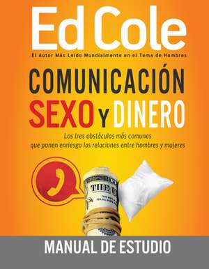 Comunicacion, Sexo y Dinero - Guia de Estudio: Los Tres Obstoculos Mas Comunes Que Ponen En Riesgo Las Relciones Entre Hombres y Mujeres = Communicati de Ed Cole