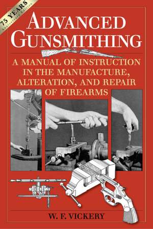 Advanced Gunsmithing: A Manual of Instruction in the Manufacture, Alteration, and Repair of Firearms (75th Anniversary Edition) de W. F. Vickery