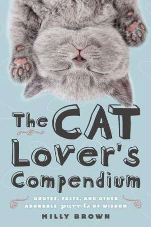 The Cat Lover's Compendium: Quotes, Facts, and Other Adorable Purr-ls of Wisdom de MILLY BROWN