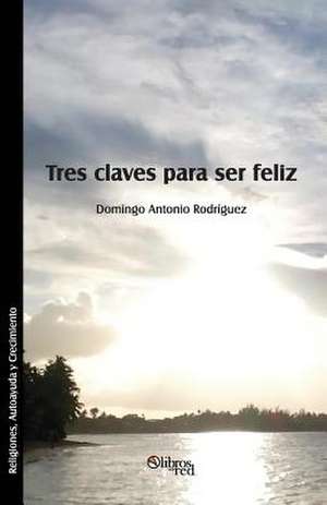 Tres Claves Para Ser Feliz de Domingo Antonio Rodriguez