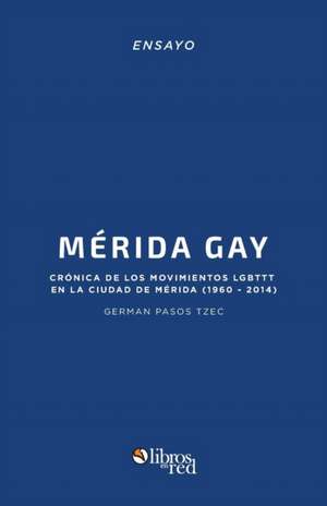 Merida Gay. Cronica de los movimientos LGBTTT en la ciudad de Merida (1960-2014) de German Pasos Tzec