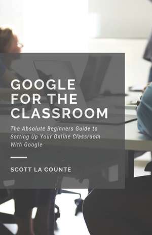 Google for the Classroom de Scott La Counte