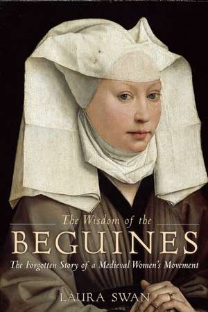 The Wisdom of the Beguines: The Forgotten Story of a Medieval Women's Movement de Laura Swan