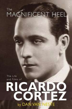 The Magnificent Heel: The Life and Films of Ricardo Cortez de Dan van Neste