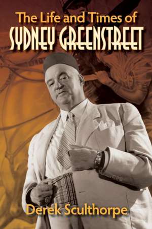 The Life and Times of Sydney Greenstreet de Derek Sculthorpe