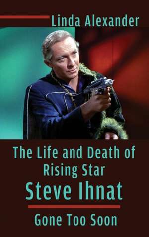 The Life and Death of Rising Star Steve Ihnat - Gone Too Soon (hardback) de Linda Alexander