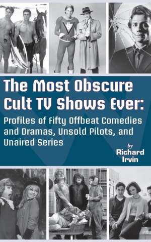 The Most Obscure Cult TV Shows Ever - Profiles of Fifty Offbeat Comedies and Dramas, Unsold Pilots, and Unaired Series (hardback) de Richard Irvin