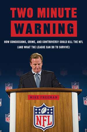 Two Minute Warning: How Concussions, Crime, and Controversy Could Kill the NFL (and What the League Can Do to Survive) de Michael Freeman