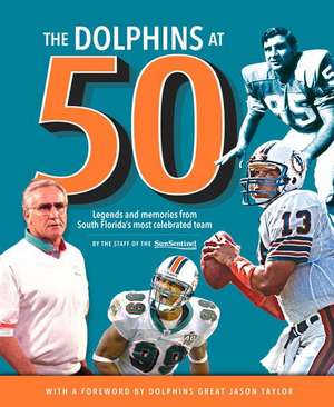 The Dolphins at 50: Legends and Memories from South Florida's Most Celebrated Team de Sun-Sentinel