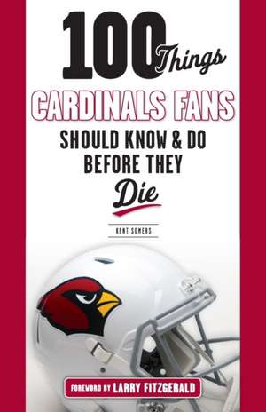 100 Things Cardinals Fans Should Know and Do Before They Die de Kent Somers