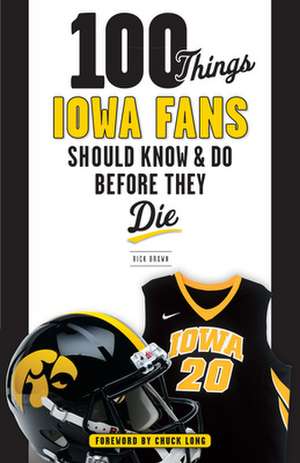 100 Things Iowa Fans Should Know & Do Before They Die de Rick Brown