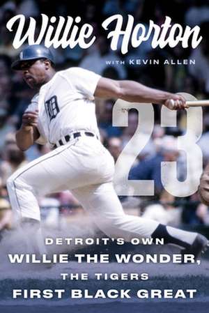 Willie Horton: 23: Detroit's Own Willie the Wonder, the Tigers' First Black Great de Willie Horton