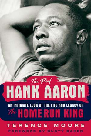 The Real Hank Aaron: An Intimate Look at the Life and Legacy of the Home Run King de Terence Moore