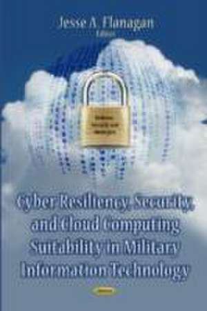 Cyber Resiliency, Security & Cloud Computing Suitability in Military Information Technology de Jesse A. Flanagan