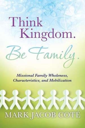 Think Kingdom. Be Family. de Mark Jacob Cote