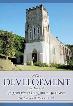 The Development and Impact of St. Andrew's Parish Church, Barbados de J. P. Dr Sylvan R. Catwell