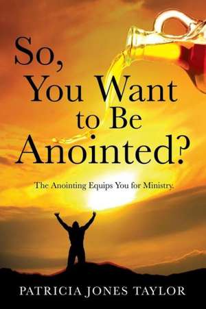 So, You Want to Be Anointed? de Patricia Jones Taylor