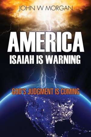 America, Isaiah Is Warning: God's Judgment Is Coming de John W. Morgan