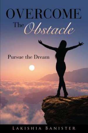 Overcome the Obstacle: Pursue the Dream de Lakishia Banister